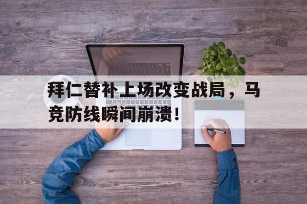 半岛体育官方网站-拜仁替补上场改变战局，马竞防线瞬间崩溃！-半岛体育官方网站