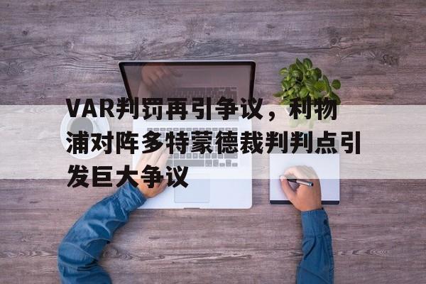 半岛体育APP-VAR判罚再引争议，利物浦对阵多特蒙德裁判判点引发巨大争议-半岛体育APP