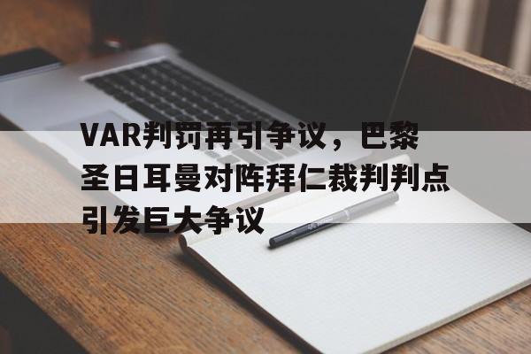 半岛体育-VAR判罚再引争议，巴黎圣日耳曼对阵拜仁裁判判点引发巨大争议-半岛体育